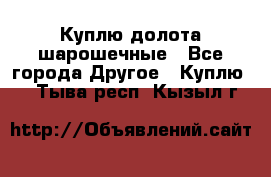 Куплю долота шарошечные - Все города Другое » Куплю   . Тыва респ.,Кызыл г.